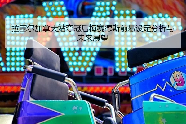 la-sai-er-jia-na-da-zhan-duo-guan-hou-mei-sai-de-si-qian-xuan-she-ding-fen-xi-yu-wei-lai-zhan-wang-2-124.jpg